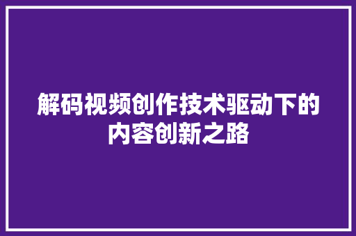 解码视频创作技术驱动下的内容创新之路