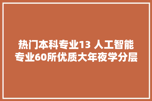 热门本科专业13 人工智能专业60所优质大年夜学分层级排名介绍