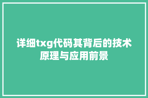 详细txg代码其背后的技术原理与应用前景