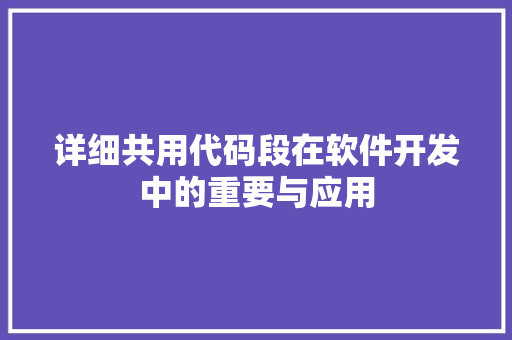 详细共用代码段在软件开发中的重要与应用