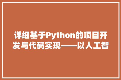 详细基于Python的项目开发与代码实现——以人工智能应用为例