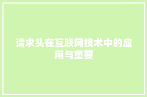 请求头在互联网技术中的应用与重要