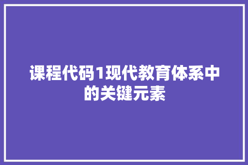 课程代码1现代教育体系中的关键元素