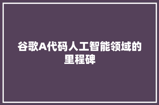 谷歌A代码人工智能领域的里程碑