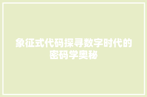 象征式代码探寻数字时代的密码学奥秘