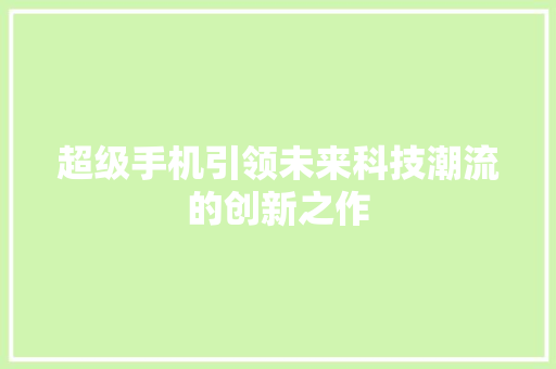 超级手机引领未来科技潮流的创新之作