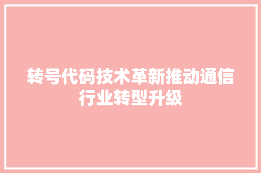 转号代码技术革新推动通信行业转型升级