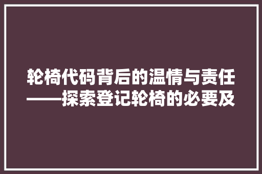 轮椅代码背后的温情与责任——探索登记轮椅的必要及意义