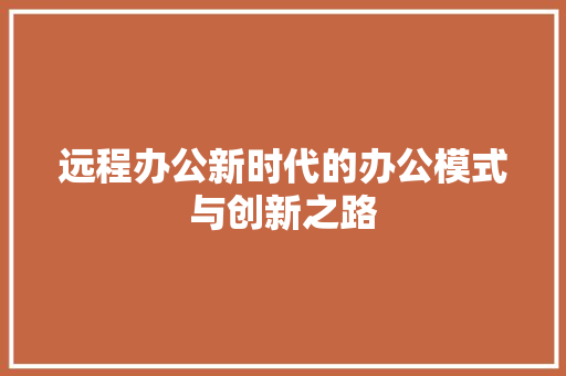 远程办公新时代的办公模式与创新之路