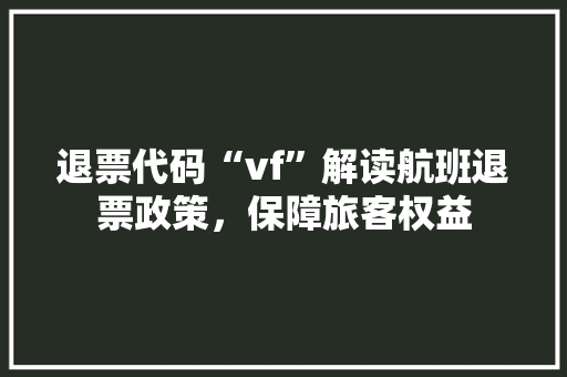 退票代码“vf”解读航班退票政策，保障旅客权益