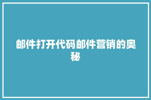 邮件打开代码邮件营销的奥秘