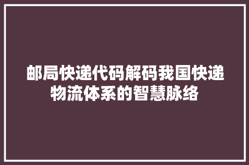 邮局快递代码解码我国快递物流体系的智慧脉络