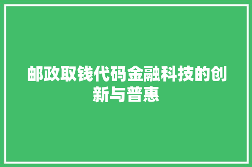 邮政取钱代码金融科技的创新与普惠