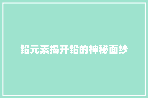 铅元素揭开铅的神秘面纱