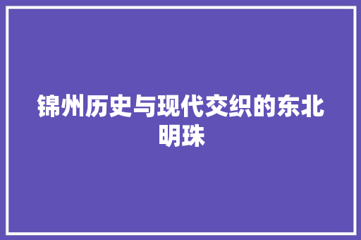 锦州历史与现代交织的东北明珠