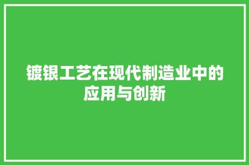 镀银工艺在现代制造业中的应用与创新