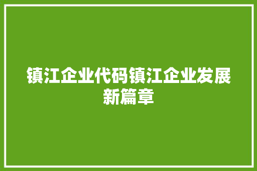 镇江企业代码镇江企业发展新篇章