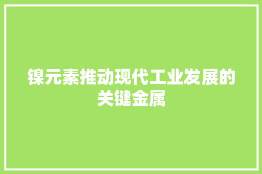 镍元素推动现代工业发展的关键金属