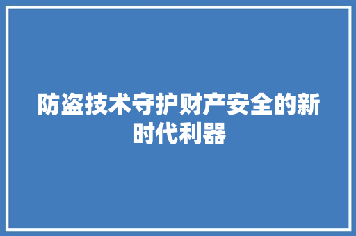 防盗技术守护财产安全的新时代利器