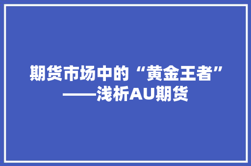 期货市场中的“黄金王者”——浅析AU期货