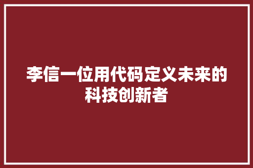 李信一位用代码定义未来的科技创新者