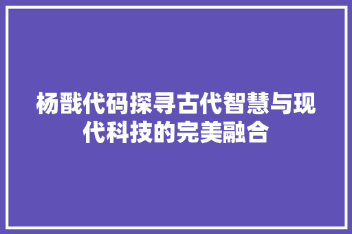 杨戬代码探寻古代智慧与现代科技的完美融合