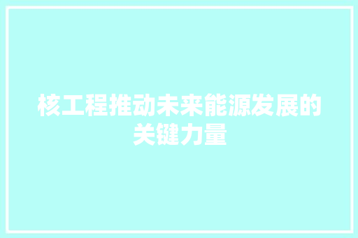 核工程推动未来能源发展的关键力量