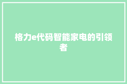 格力e代码智能家电的引领者