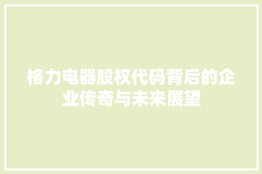 格力电器股权代码背后的企业传奇与未来展望