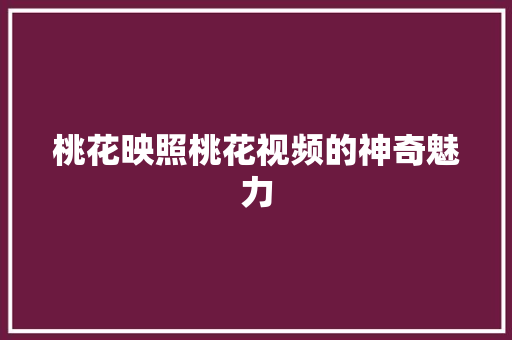 桃花映照桃花视频的神奇魅力