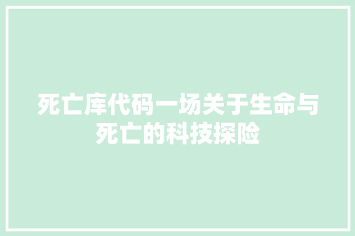 死亡库代码一场关于生命与死亡的科技探险