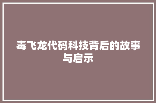 毒飞龙代码科技背后的故事与启示