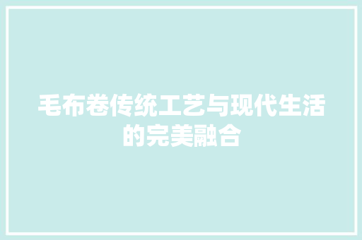 毛布卷传统工艺与现代生活的完美融合