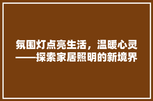 氛围灯点亮生活，温暖心灵——探索家居照明的新境界