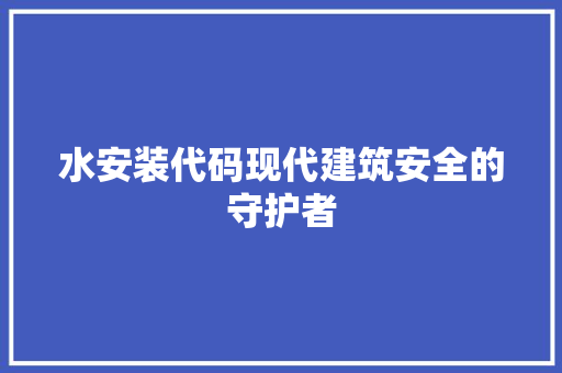 水安装代码现代建筑安全的守护者