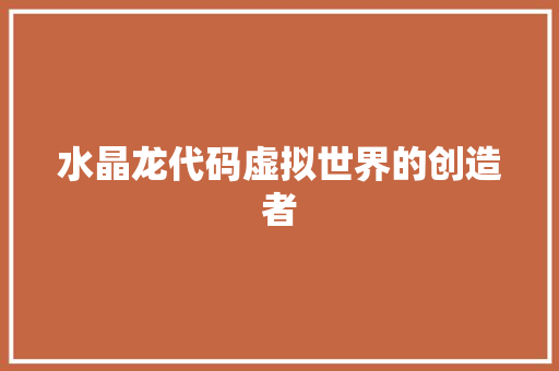 水晶龙代码虚拟世界的创造者