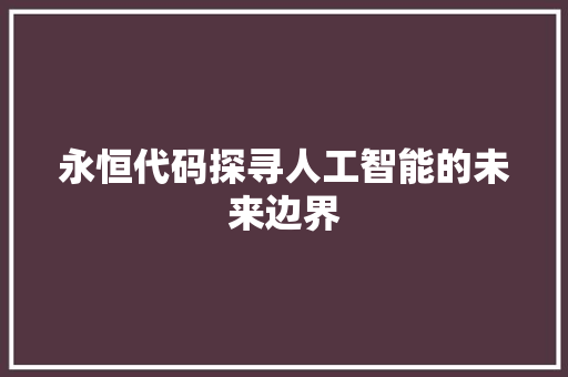 永恒代码探寻人工智能的未来边界