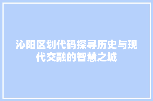 沁阳区划代码探寻历史与现代交融的智慧之城