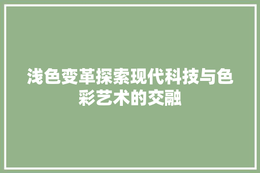 浅色变革探索现代科技与色彩艺术的交融