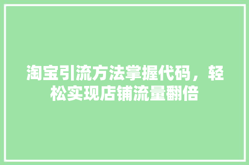 淘宝引流方法掌握代码，轻松实现店铺流量翻倍