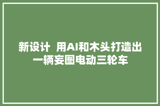 新设计  用AI和木头打造出一辆妄图电动三轮车