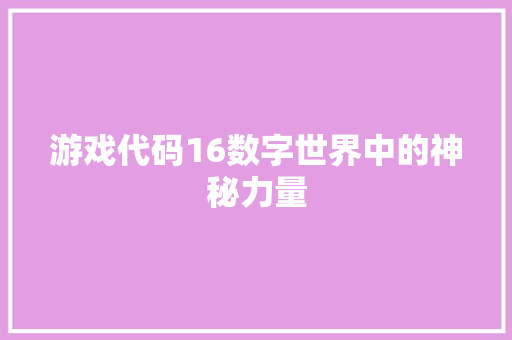 游戏代码16数字世界中的神秘力量