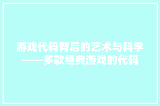 游戏代码背后的艺术与科学——多款经典游戏的代码