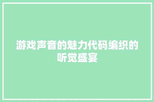 游戏声音的魅力代码编织的听觉盛宴