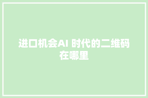 进口机会AI 时代的二维码在哪里