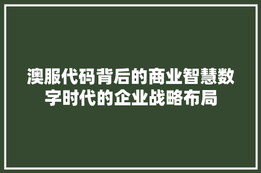 澳服代码背后的商业智慧数字时代的企业战略布局