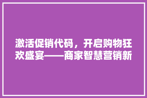 激活促销代码，开启购物狂欢盛宴——商家智慧营销新步骤