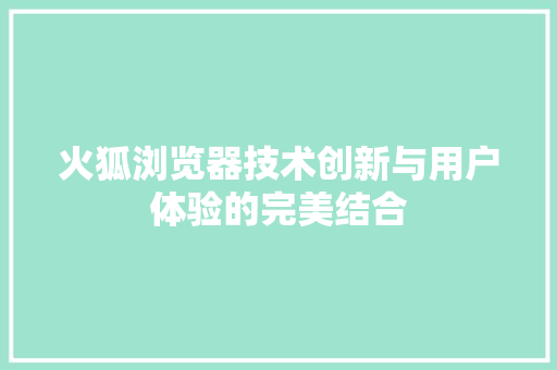 火狐浏览器技术创新与用户体验的完美结合