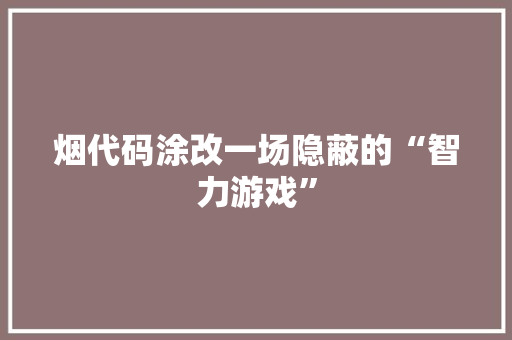 烟代码涂改一场隐蔽的“智力游戏”