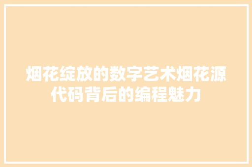 烟花绽放的数字艺术烟花源代码背后的编程魅力